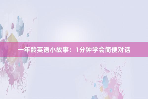 一年龄英语小故事:1分钟学会简便对话