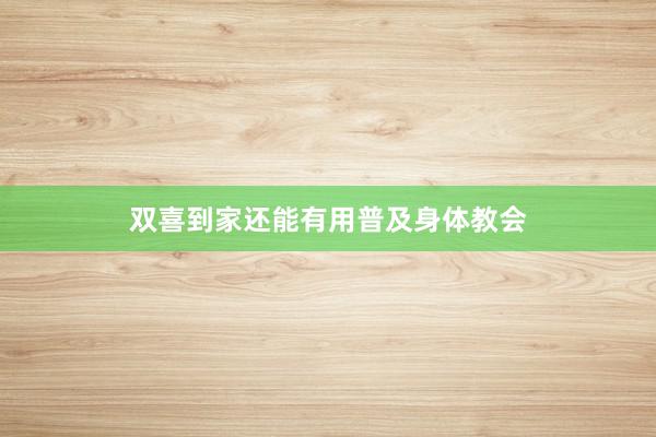 双喜到家还能有用普及身体教会